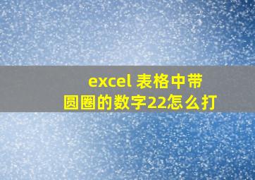 excel 表格中带圆圈的数字22怎么打